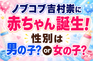 ノブコブ吉村崇に赤ちゃん誕生！第一子の性別は男の子？女の子？最新情報まとめ