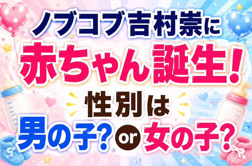 ノブコブ吉村崇に赤ちゃん誕生！第一子の性別は男の子？女の子？最新情報まとめ