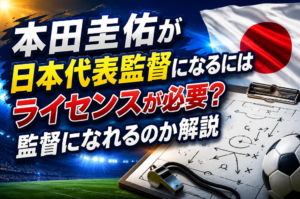 本田圭佑が日本代表監督になるにはライセンスが必要？監督になれるのか解説