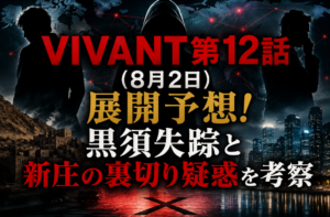 VIVANT第12話（8月2日）展開予想！黒須失踪と新庄の裏切り疑惑を考察