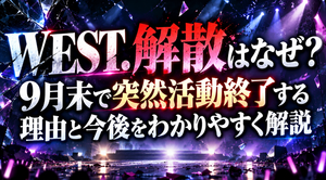 WEST.解散はなぜ？9月末で突然活動終了する理由と今後をわかりやすく解説