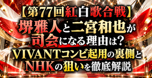 【第77回紅白歌合戦】堺雅人と二宮和也が司会になる理由は？VIVANTコンビ起用の裏側とNHKの狙いを徹底解説