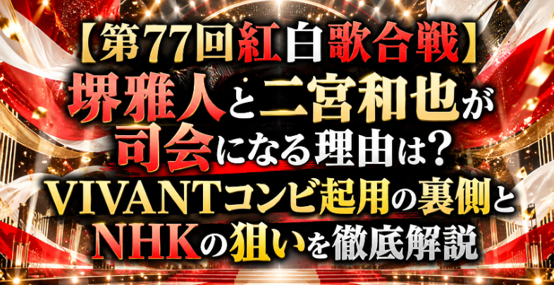 【第77回紅白歌合戦】堺雅人と二宮和也が司会になる理由は？VIVANTコンビ起用の裏側とNHKの狙いを徹底解説